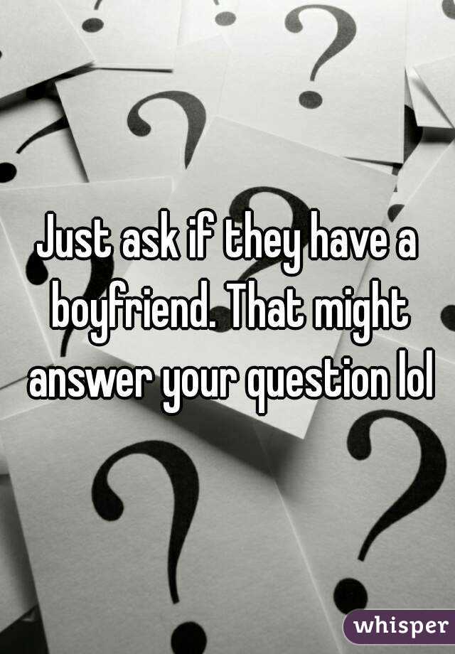 Just ask if they have a boyfriend. That might answer your question lol