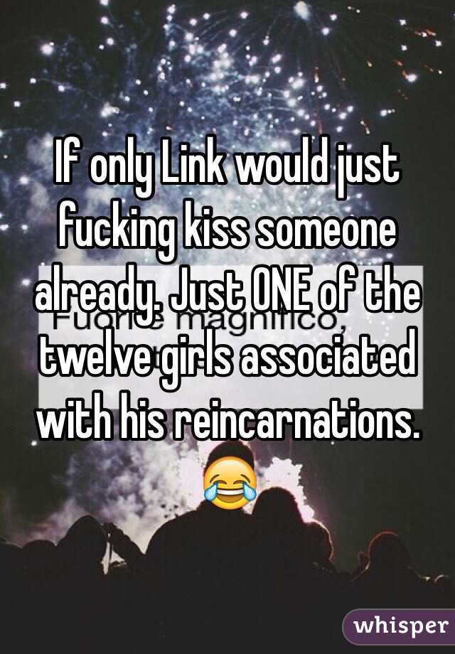 If only Link would just fucking kiss someone already. Just ONE of the twelve girls associated with his reincarnations. 😂