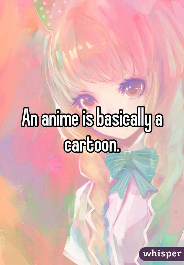 An anime is basically a cartoon.
