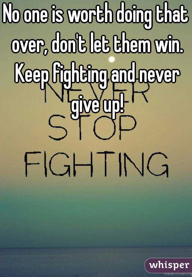 No one is worth doing that over, don't let them win. Keep fighting and never give up!