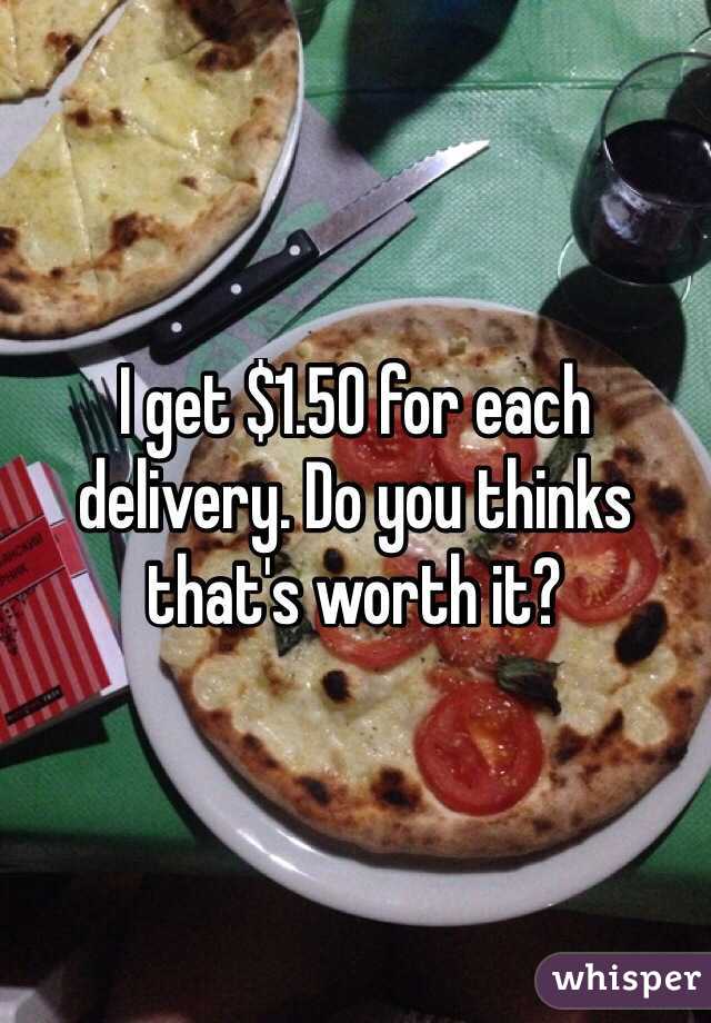 I get $1.50 for each delivery. Do you thinks that's worth it?