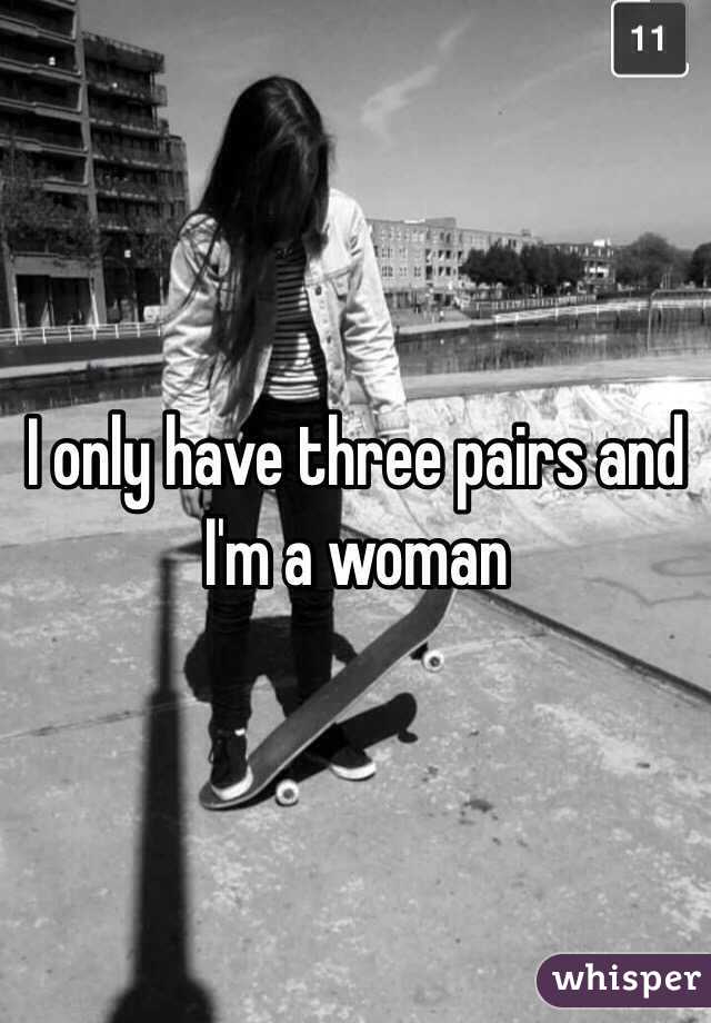 I only have three pairs and I'm a woman