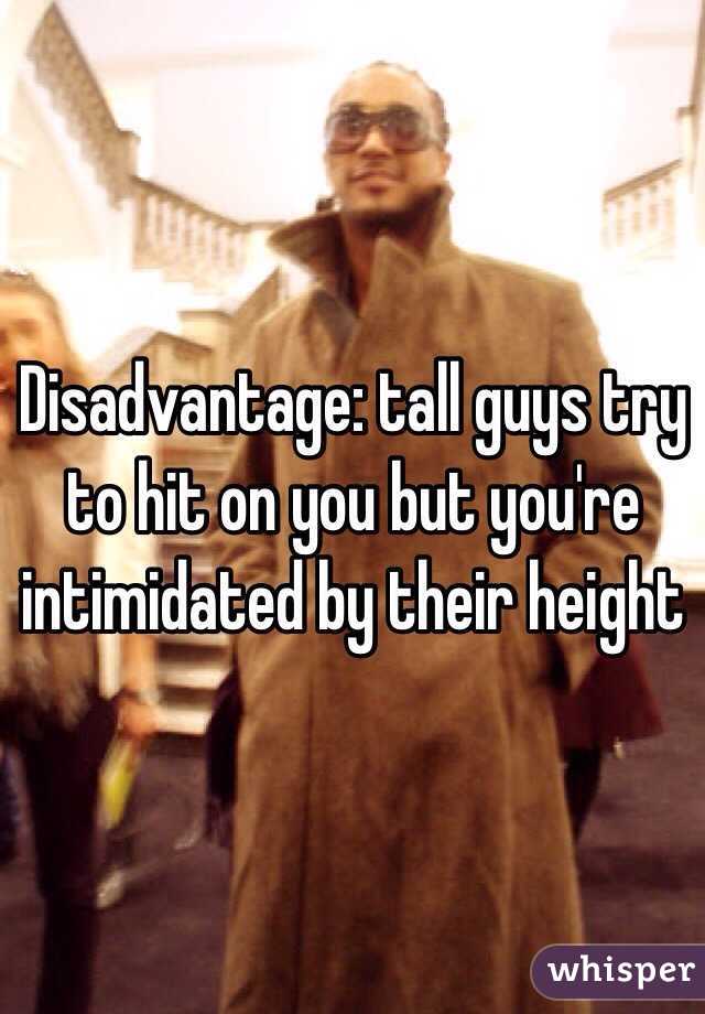 Disadvantage: tall guys try to hit on you but you're intimidated by their height 