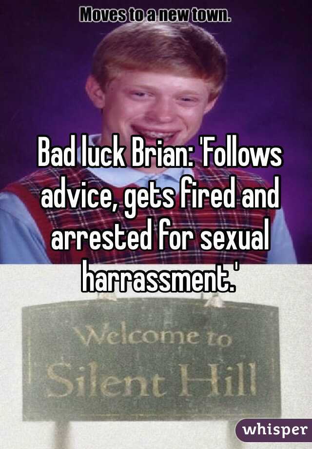 Bad luck Brian: 'Follows advice, gets fired and arrested for sexual harrassment.'