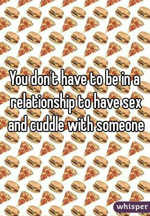 You don't have to be in a relationship to have sex and cuddle with someone