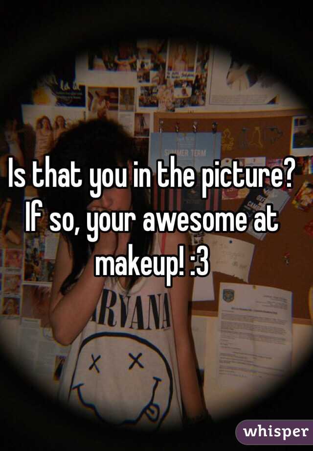 Is that you in the picture? If so, your awesome at makeup! :3