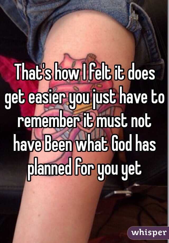 That's how I felt it does get easier you just have to remember it must not have Been what God has planned for you yet 