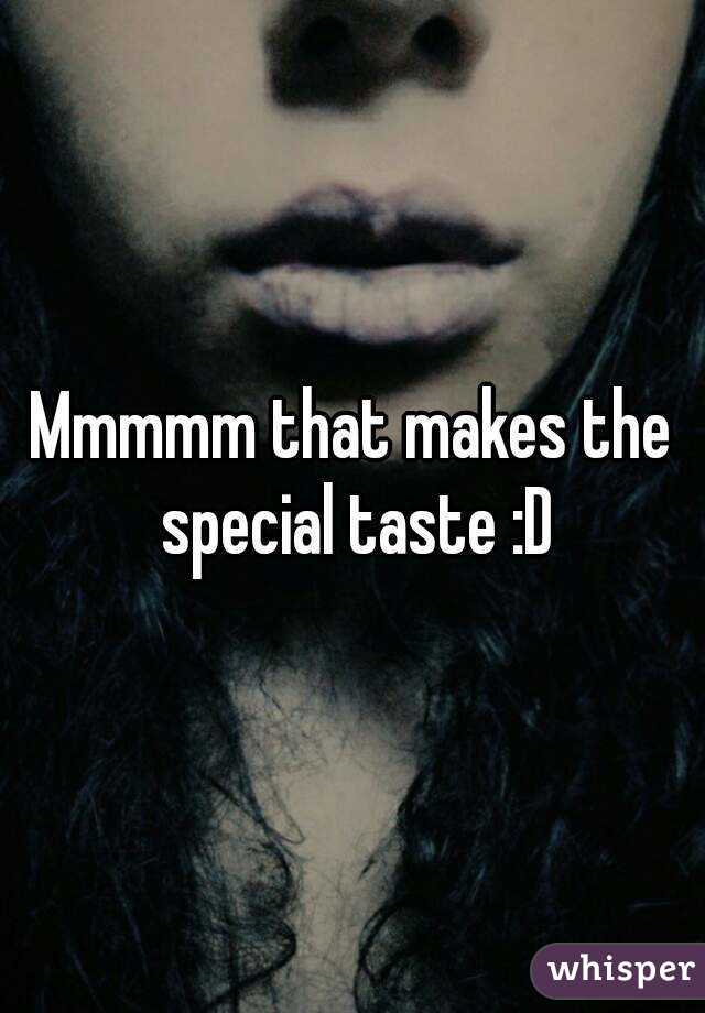 Mmmmm that makes the special taste :D