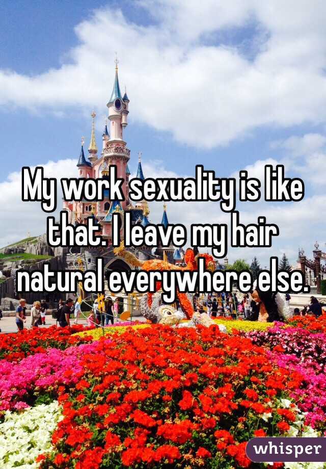 My work sexuality is like that. I leave my hair natural everywhere else.