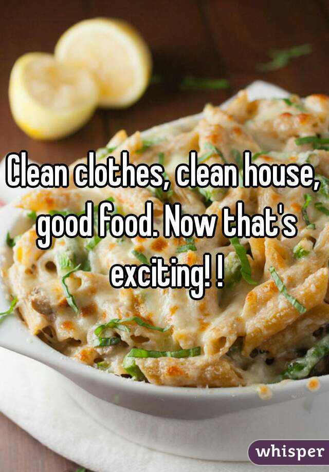 Clean clothes, clean house, good food. Now that's exciting! !