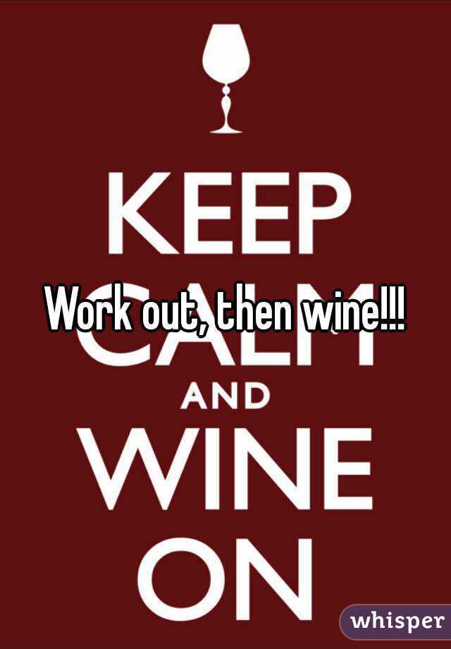 Work out, then wine!!!