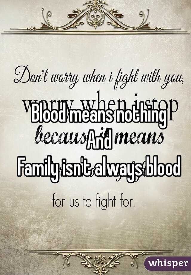 Blood means nothing 
And
Family isn't always blood 