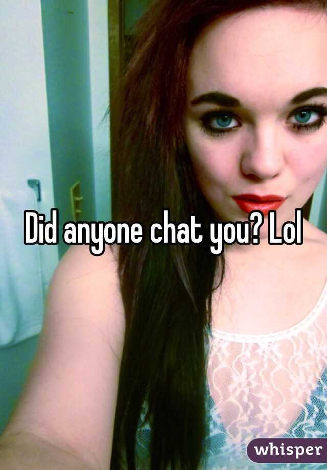 Did anyone chat you? Lol