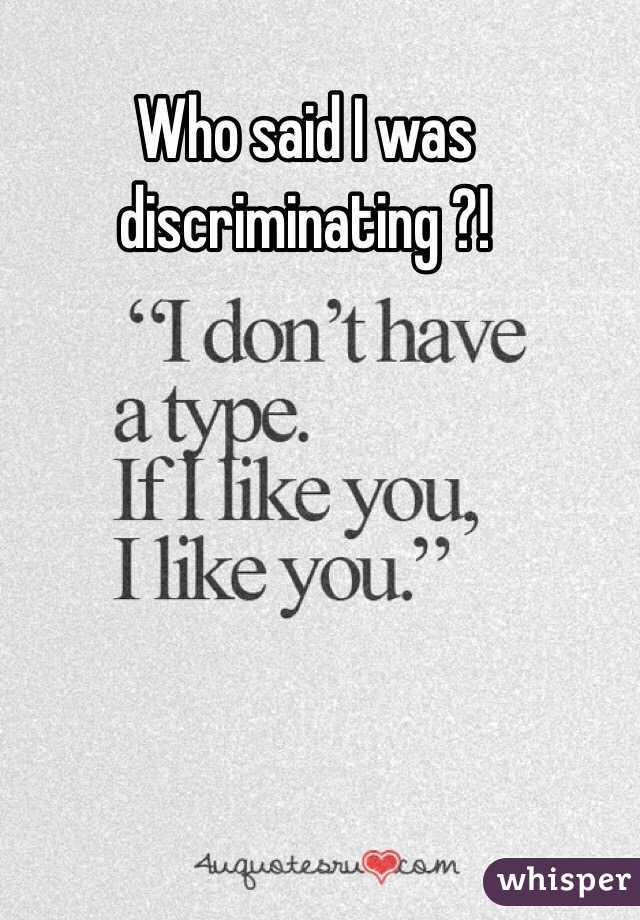 Who said I was discriminating ?!