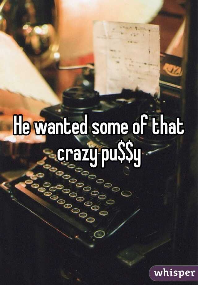 He wanted some of that crazy pu$$y