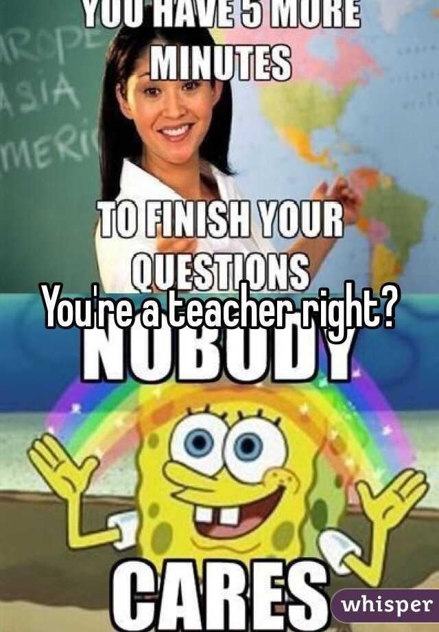 You're a teacher right?