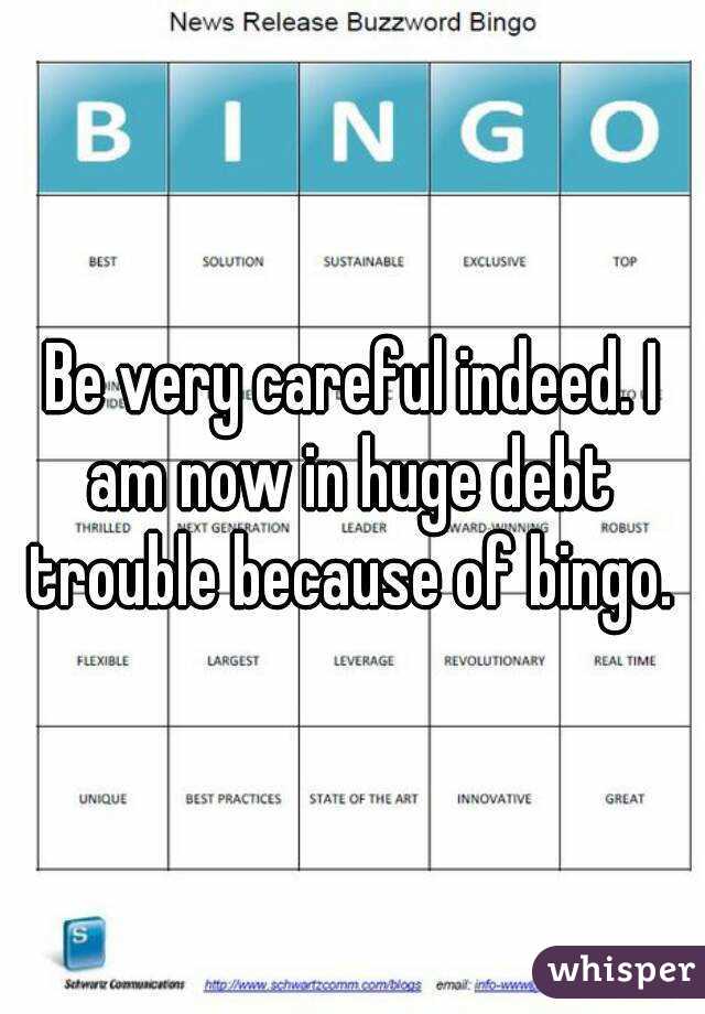 Be very careful indeed. I am now in huge debt trouble because of bingo.