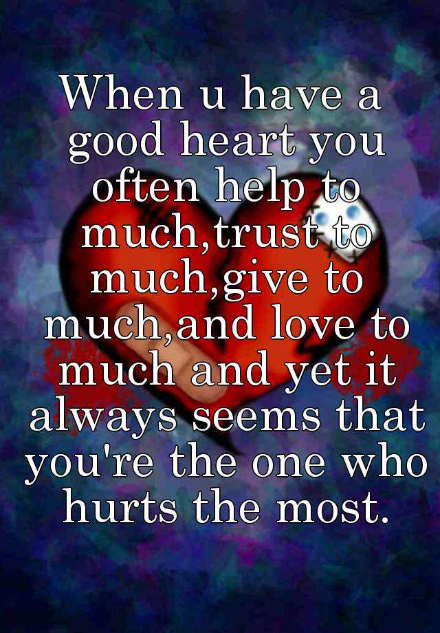 when-u-have-a-good-heart-you-often-help-to-much-trust-to-much-give-to