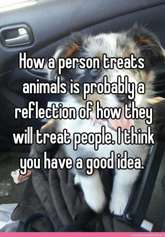 How a person treats animals is probably a reflection of how they will treat  people. I think you have a good idea.