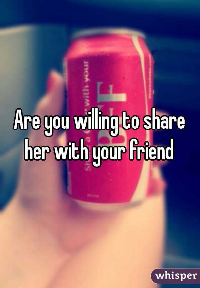 Are you willing to share her with your friend 