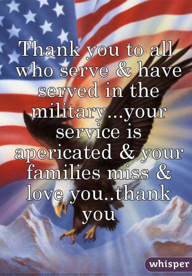 Thank you to all who serve & have served in the military...your service is apericated & your families miss & love you..thank you