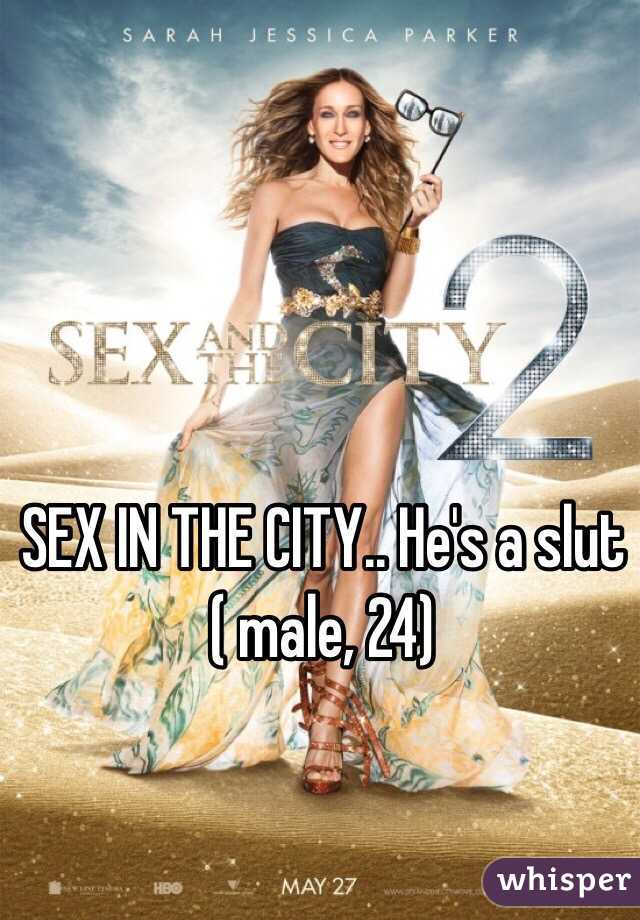 SEX IN THE CITY.. He's a slut 
( male, 24)