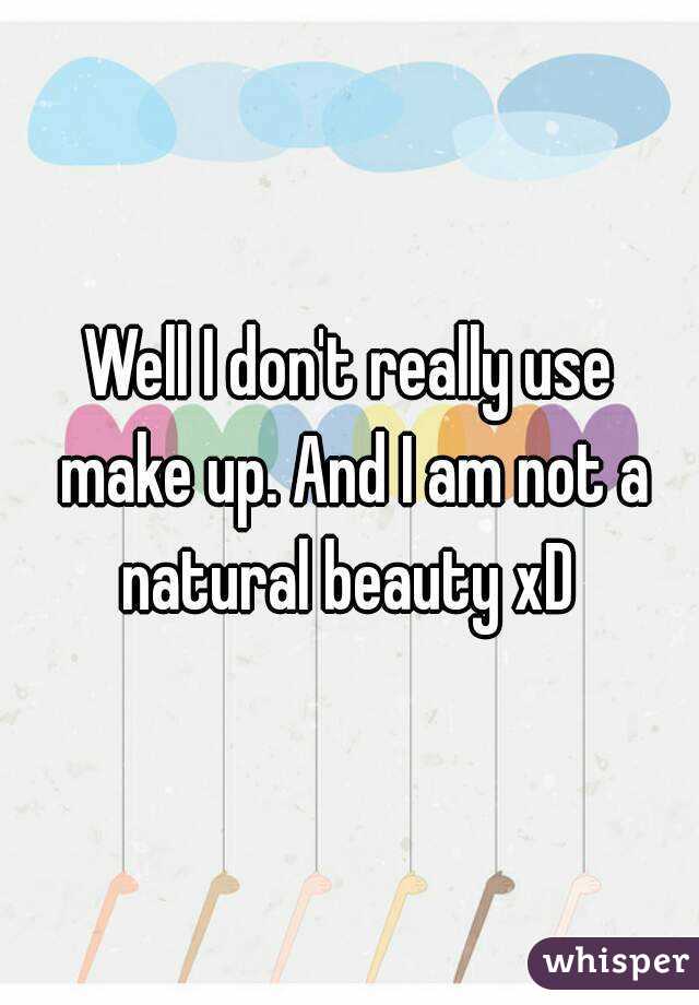 Well I don't really use make up. And I am not a natural beauty xD 