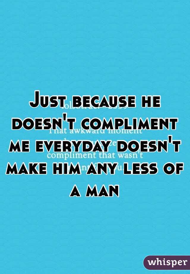 Just because he doesn't compliment me everyday doesn't make him any less of a man