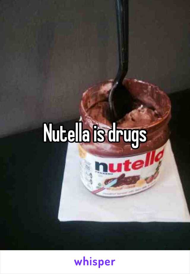 Nutella is drugs