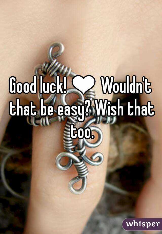 Good luck! ❤ Wouldn't that be easy? Wish that too.