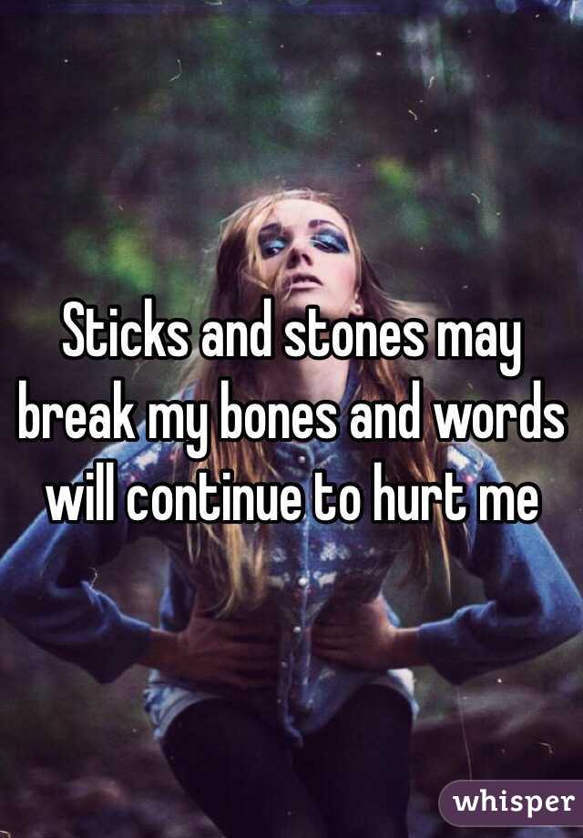 Sticks and stones may break my bones and words will continue to hurt me