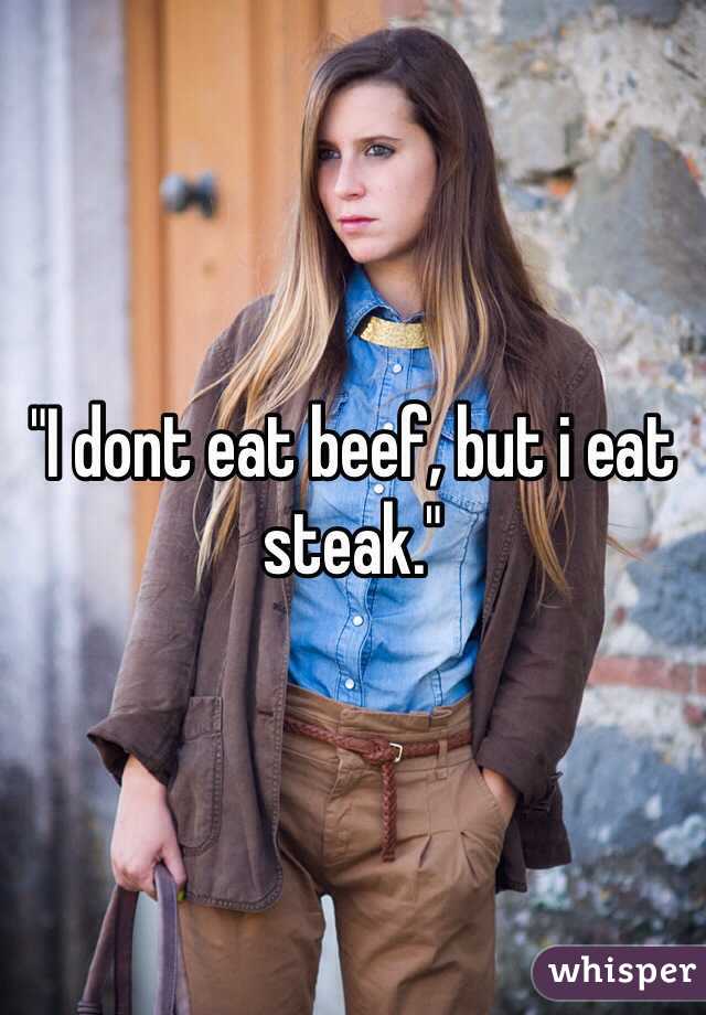 "I dont eat beef, but i eat steak."