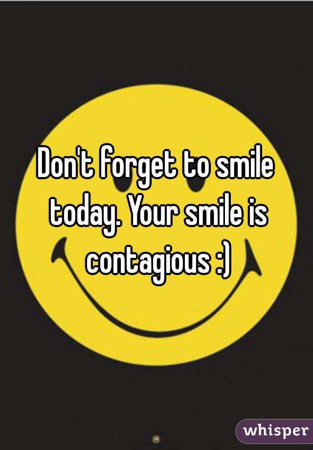 Don't forget to smile today. Your smile is contagious :)
