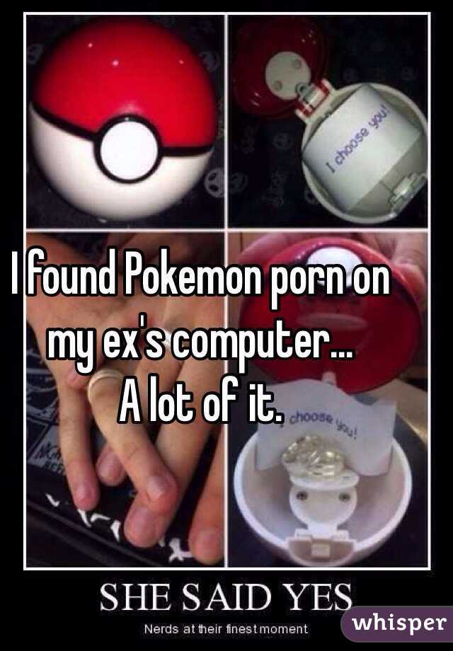 I found Pokemon porn on my ex's computer...
A lot of it.
