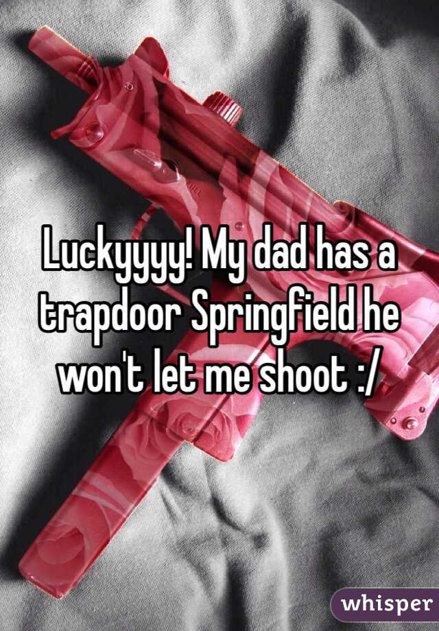 Luckyyyy! My dad has a trapdoor Springfield he won't let me shoot :/