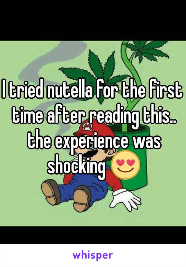 I tried nutella for the first time after reading this.. the experience was shocking 😍