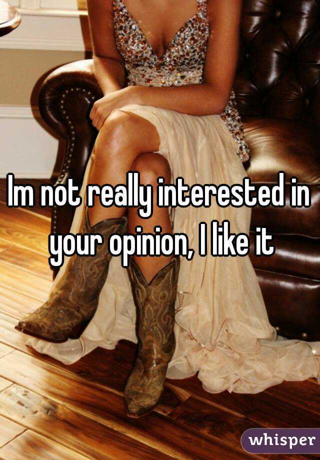 Im not really interested in your opinion, I like it