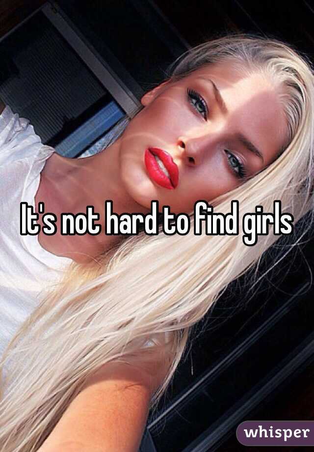 It's not hard to find girls 