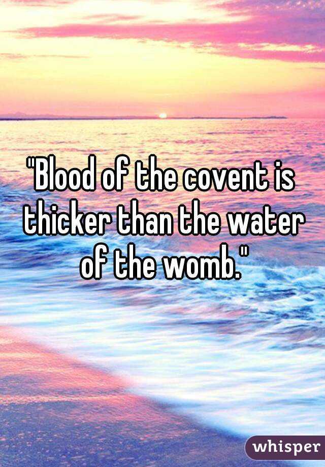 "Blood of the covent is thicker than the water of the womb."
