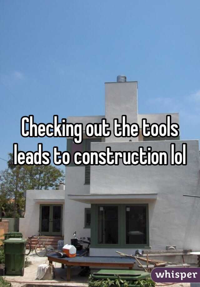 Checking out the tools leads to construction lol