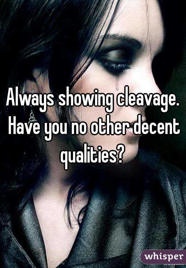 Always showing cleavage. Have you no other decent qualities? 