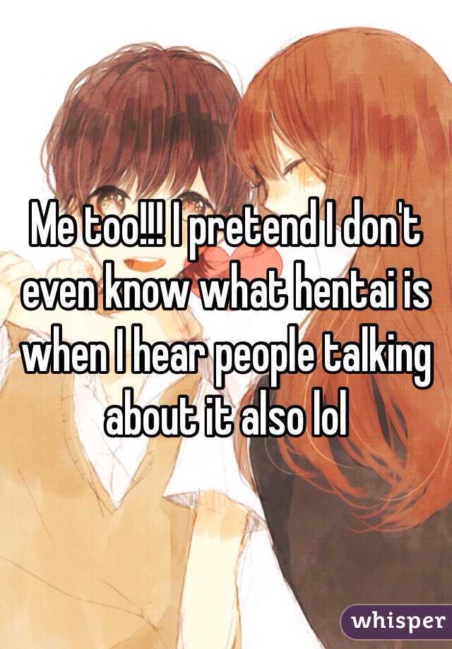 Me too!!! I pretend I don't even know what hentai is when I hear people talking about it also lol 