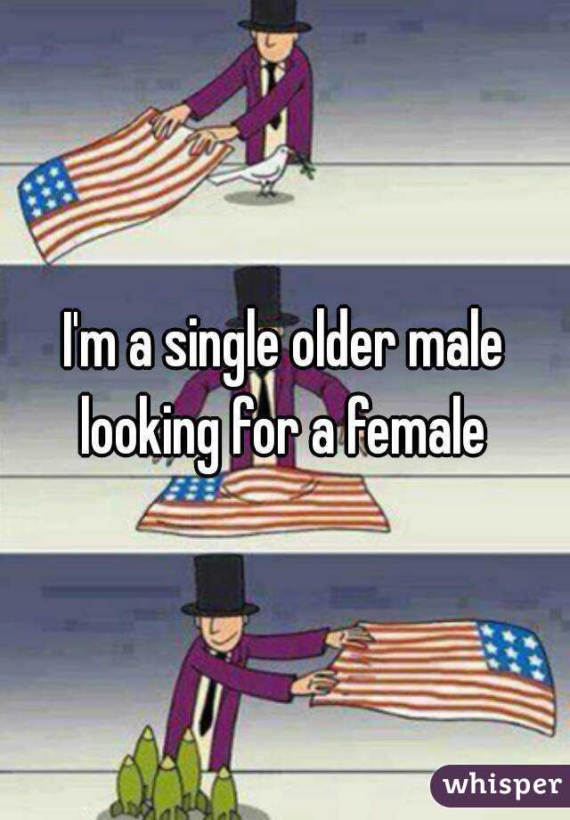 I'm a single older male looking for a female 