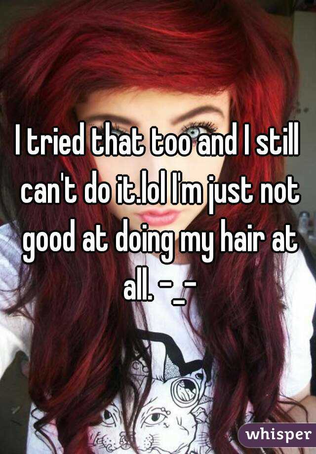I tried that too and I still can't do it.lol I'm just not good at doing my hair at all. -_-