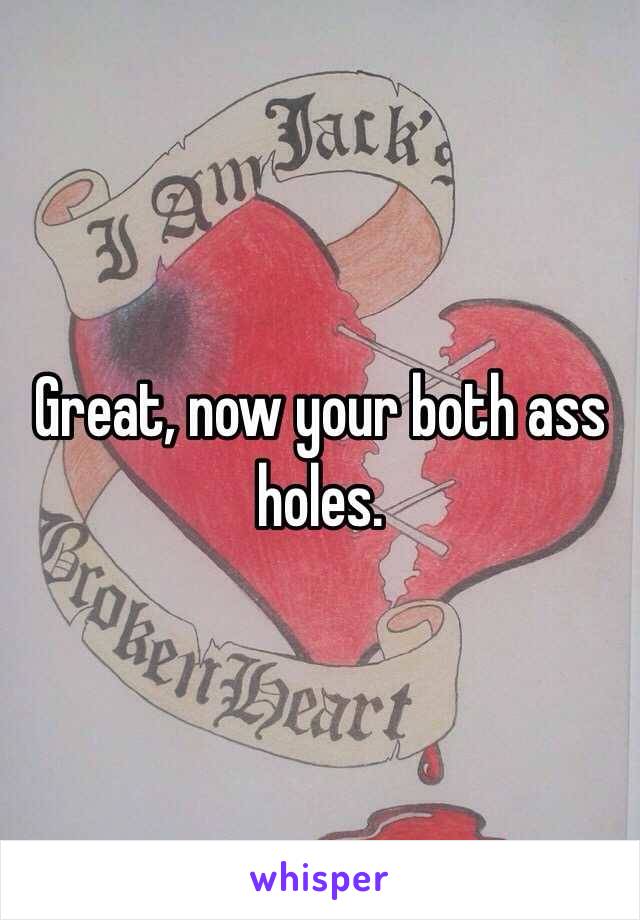 Great, now your both ass holes.