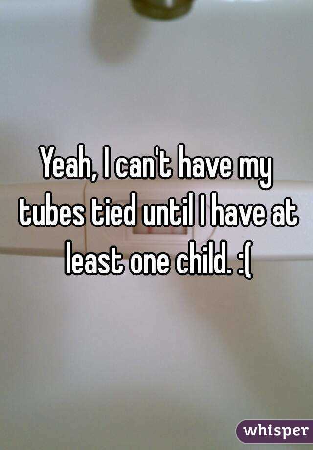 Yeah, I can't have my tubes tied until I have at least one child. :(