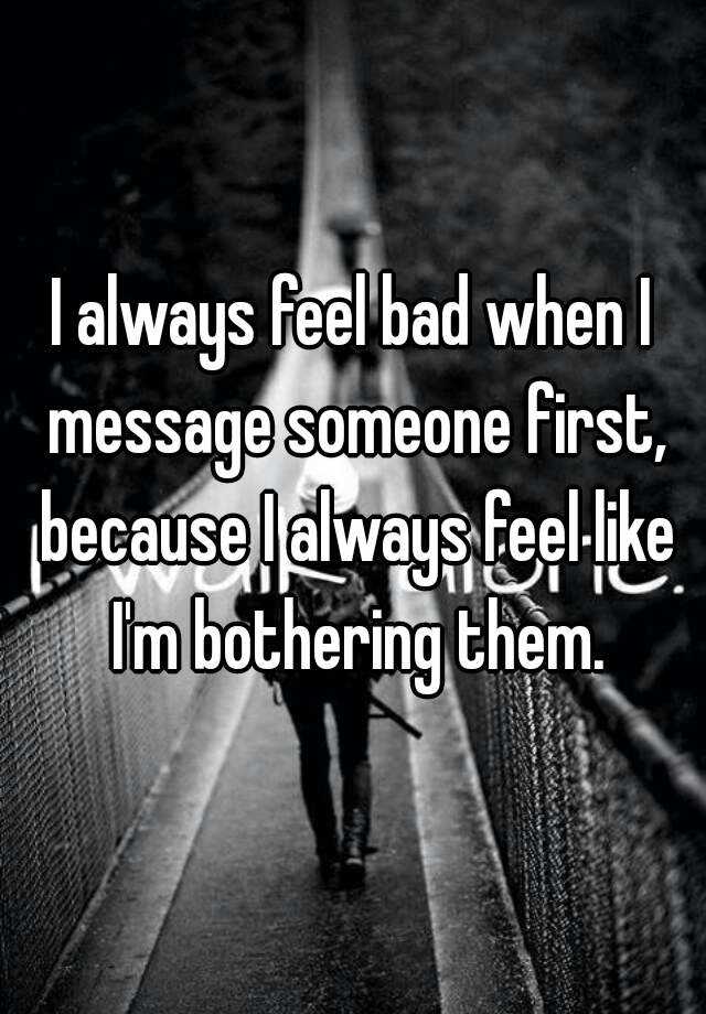 i-always-feel-bad-when-i-message-someone-first-because-i-always-feel