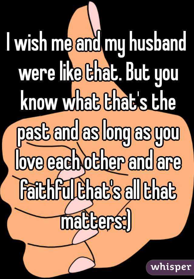 I wish me and my husband were like that. But you know what that's the past and as long as you love each other and are faithful that's all that matters:) 