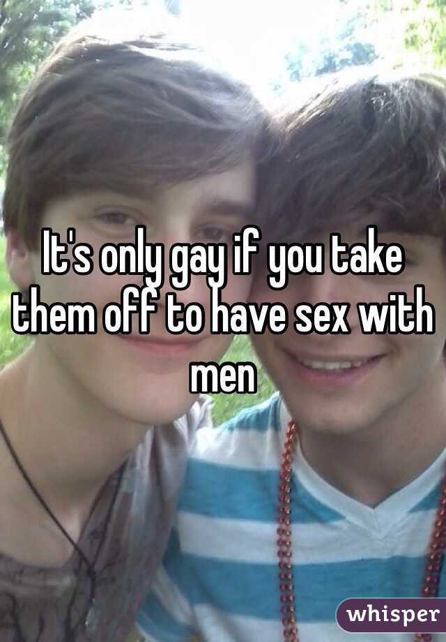 It's only gay if you take them off to have sex with men 