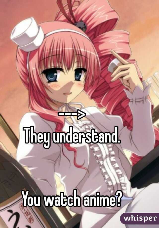 ---> 
They understand. 


You watch anime?